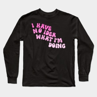 I Have No Idea What I’m Doing Pink Long Sleeve T-Shirt